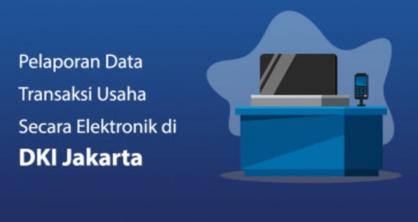 Wajib Pajak DKI Jakarta, Yuk Pahami Pentingnya Pelaporan Data Transaksi Usaha secara Elektronik